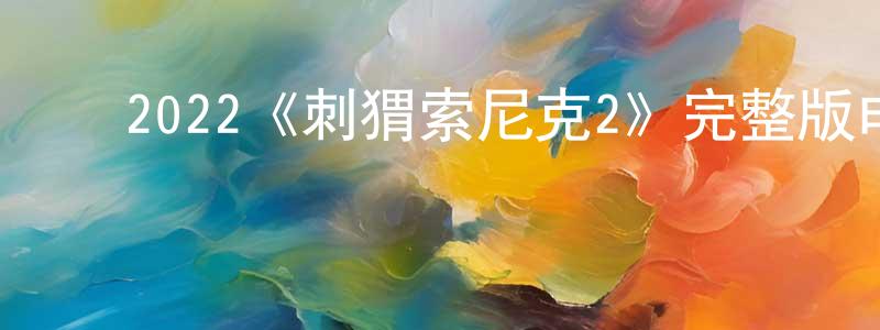 ﻿才亮的网络影视资源,﻿2022《刺猬索尼克2》完整版电影/在线观看/百度云-美剧天堂
